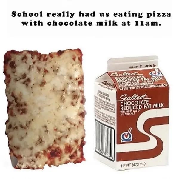 School really had us eating pizza with chocolate milk at 1lam.