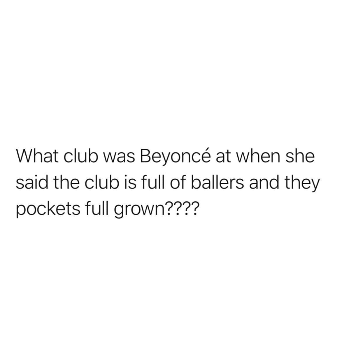 What club was Beyoncé at when she said the club is full of ballers and they pockets full grown????