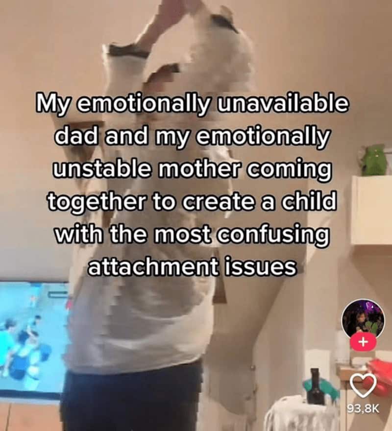 My emotionally unavailable dad and my emotionally unstable mother coming together to create a child with the most confusing attachment issues