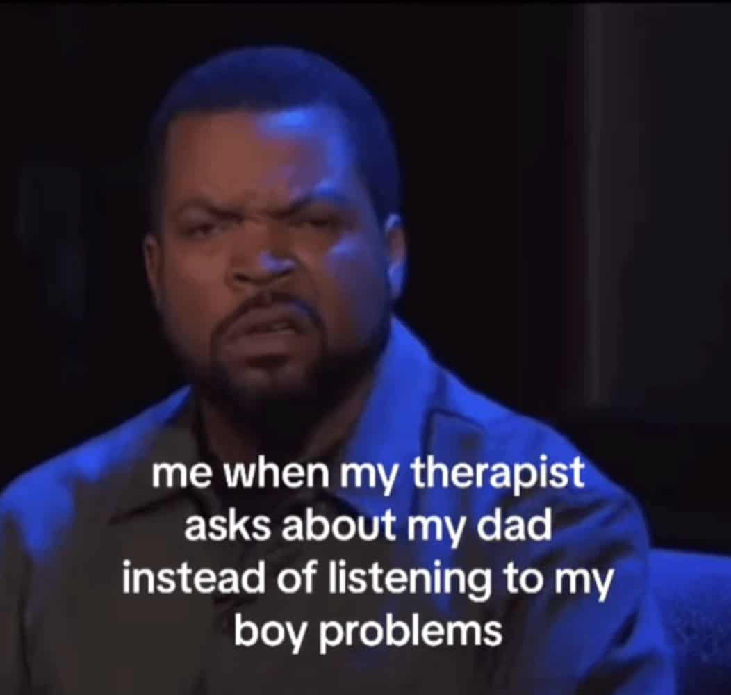 me when my therapist asks about my dad instead of listening to my boy problems