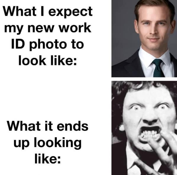 What I expect my new work ID photo to look like: What it ends up looking like: