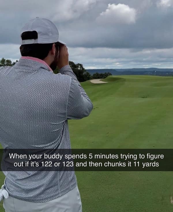 When your buddy spends 5 minutes trying to figure out if it's 122 or 123 and then chunks it 11 yards
