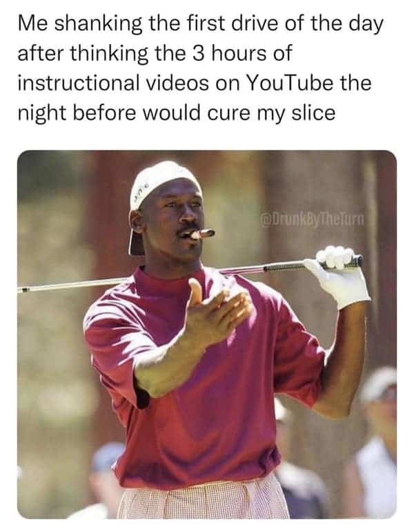 Me shanking the first drive of the day after thinking the 3 hours of instructional videos on YouTube the night before would cure my slice