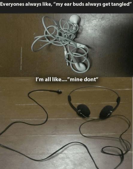 Everyones always like, "my ear buds always get tangled" I'm all like...." mine dont"