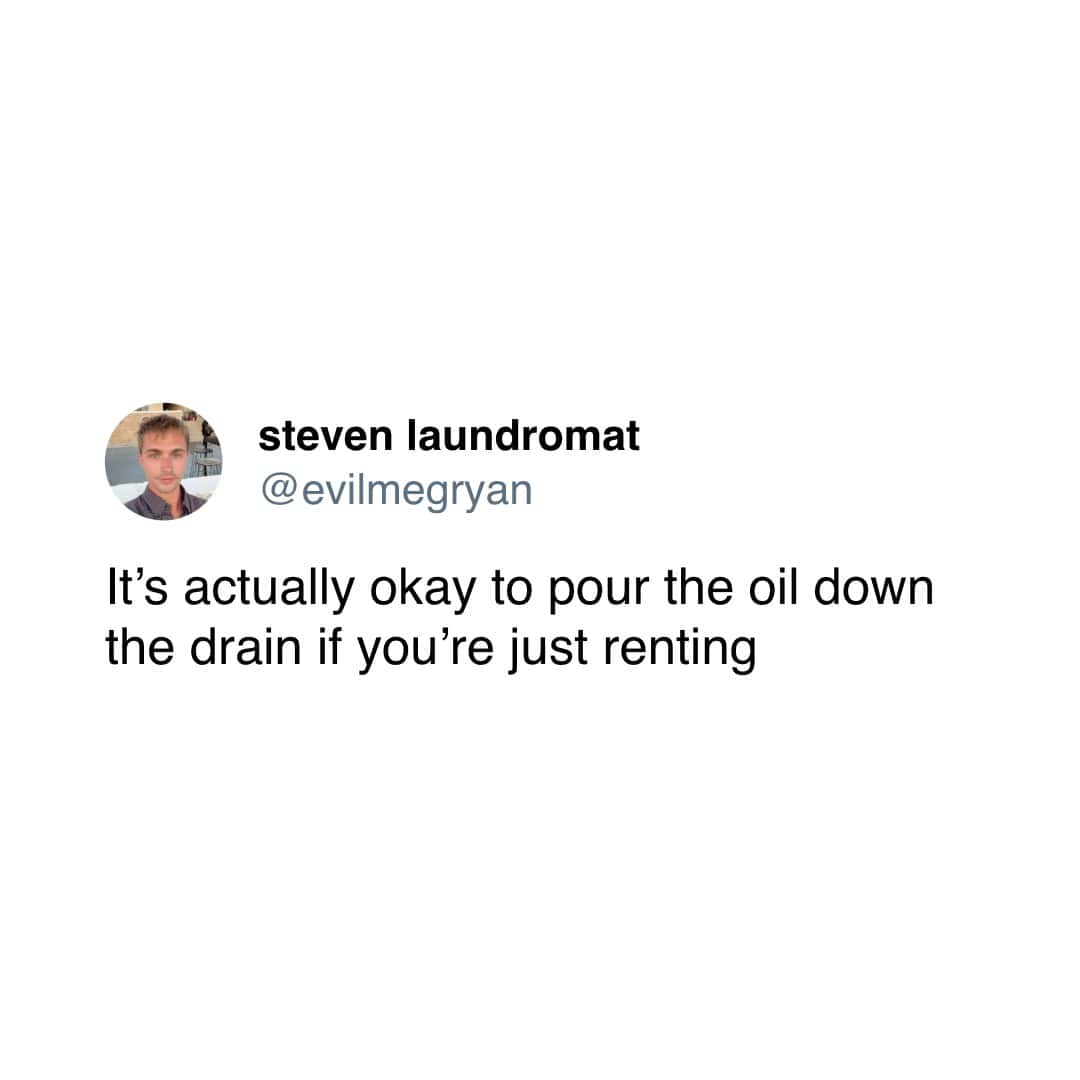 steven laundromat @ evilmegryan It's actually okay to pour the oil down the drain if you're just renting
