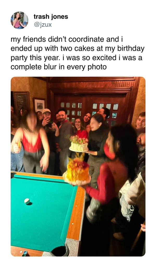 trash jones @jzux my friends didn't coordinate and i ended up with two cakes at my birthday party this year. i was so excited i was a complete blur in every photo