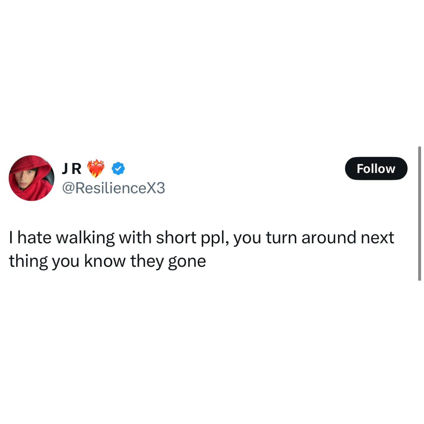 JR @ResilienceX3 Follow I hate walking with short ppl, you turn around next thing you know they gone