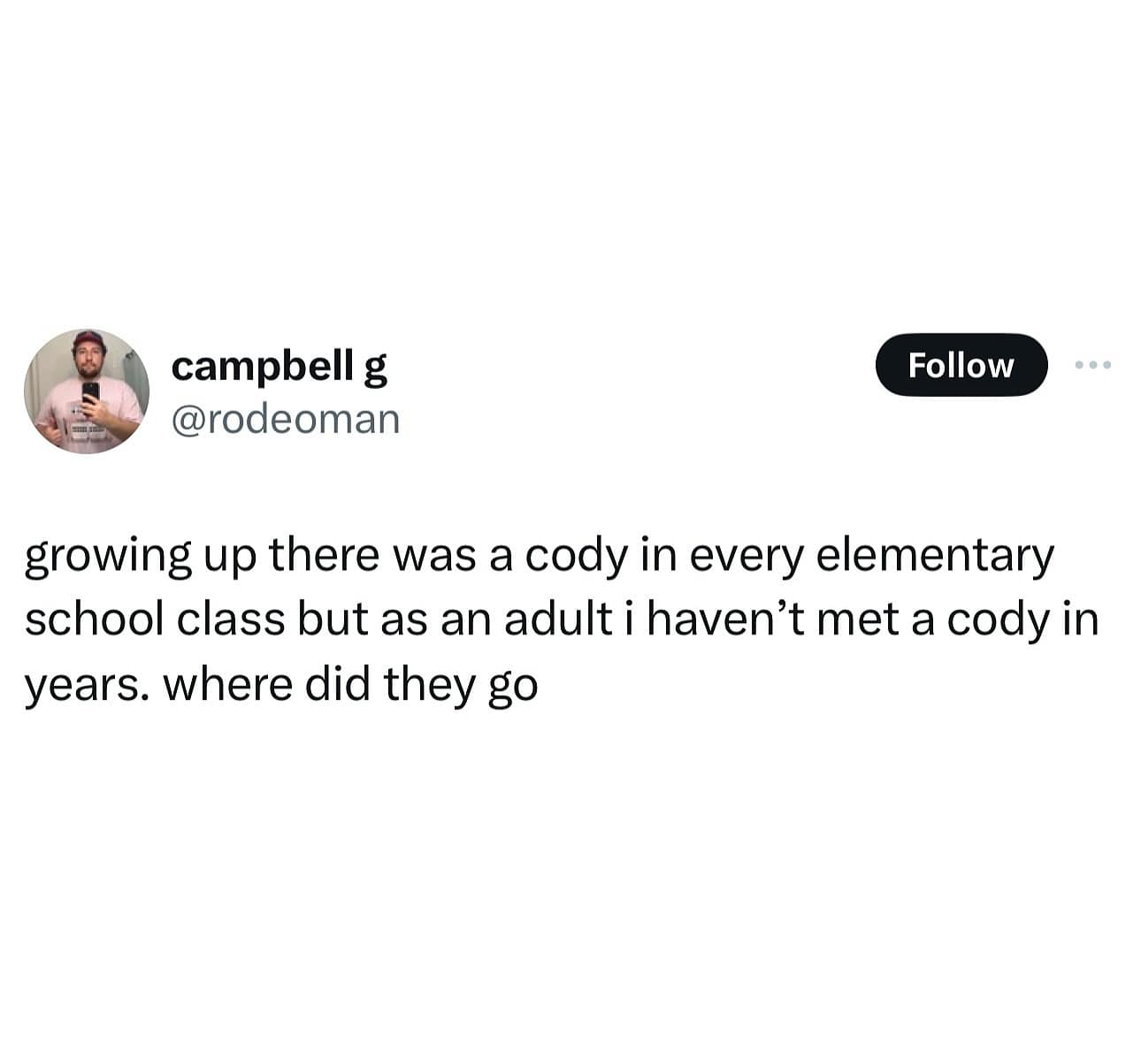 campbell g @rodeoman Follow • • • growing up there was a cody in every elementary school class but as an adult i haven't met a cody in years. where did they go