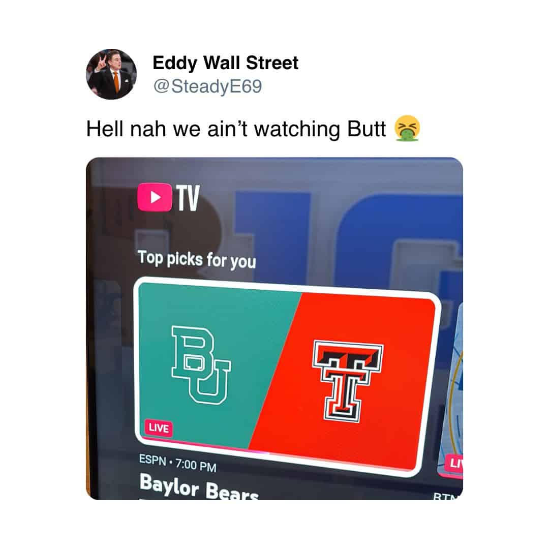Eddy Wall Street @SteadyE69 Hell nah we ain't watching Butt • TV Top picks for you LIVE ESPN • 7:00 PM Baylor Bears