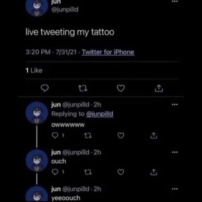 jun @junpilld live tweeting my tattoo 3:20 PM - 7/31/21 - Twitter for iPhone 1 Like t7 jun @junpilld - 2h Replying to @junpilld owwwww 乜 jun @junpilld - 2h ouch jun @junpilld - 2h yeeoouch *** *** *** -**