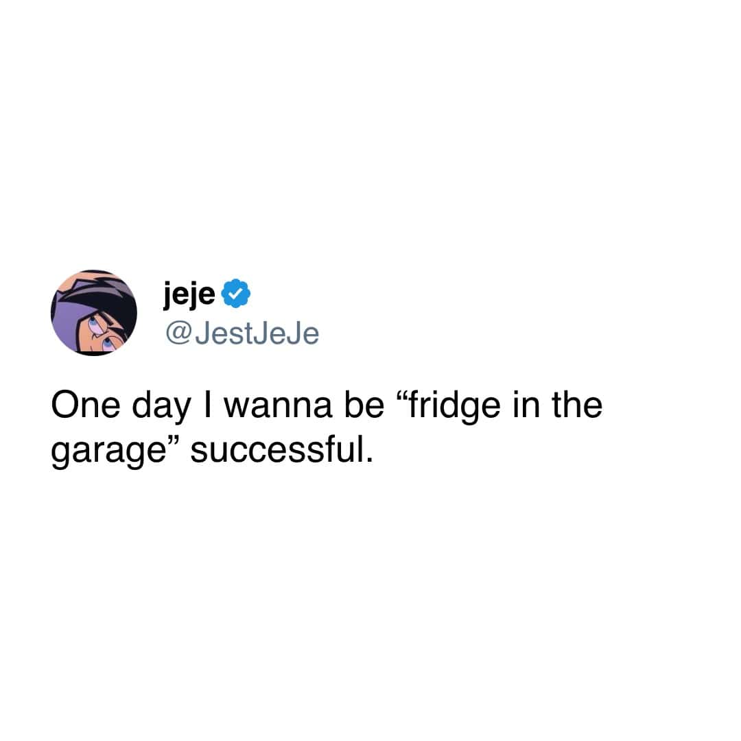 jeje © @JestJeJe One day I wanna be "fridge in the garage" successful.