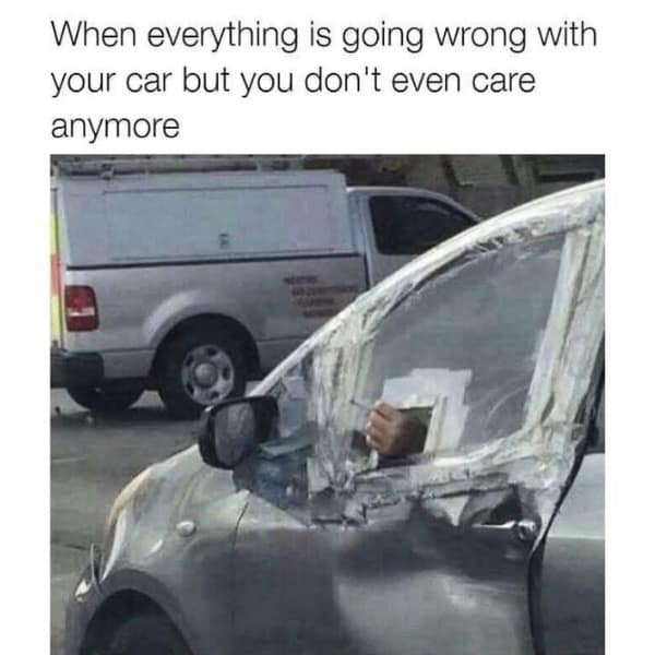 When everything is going wrong with your car but you don't even care anymore