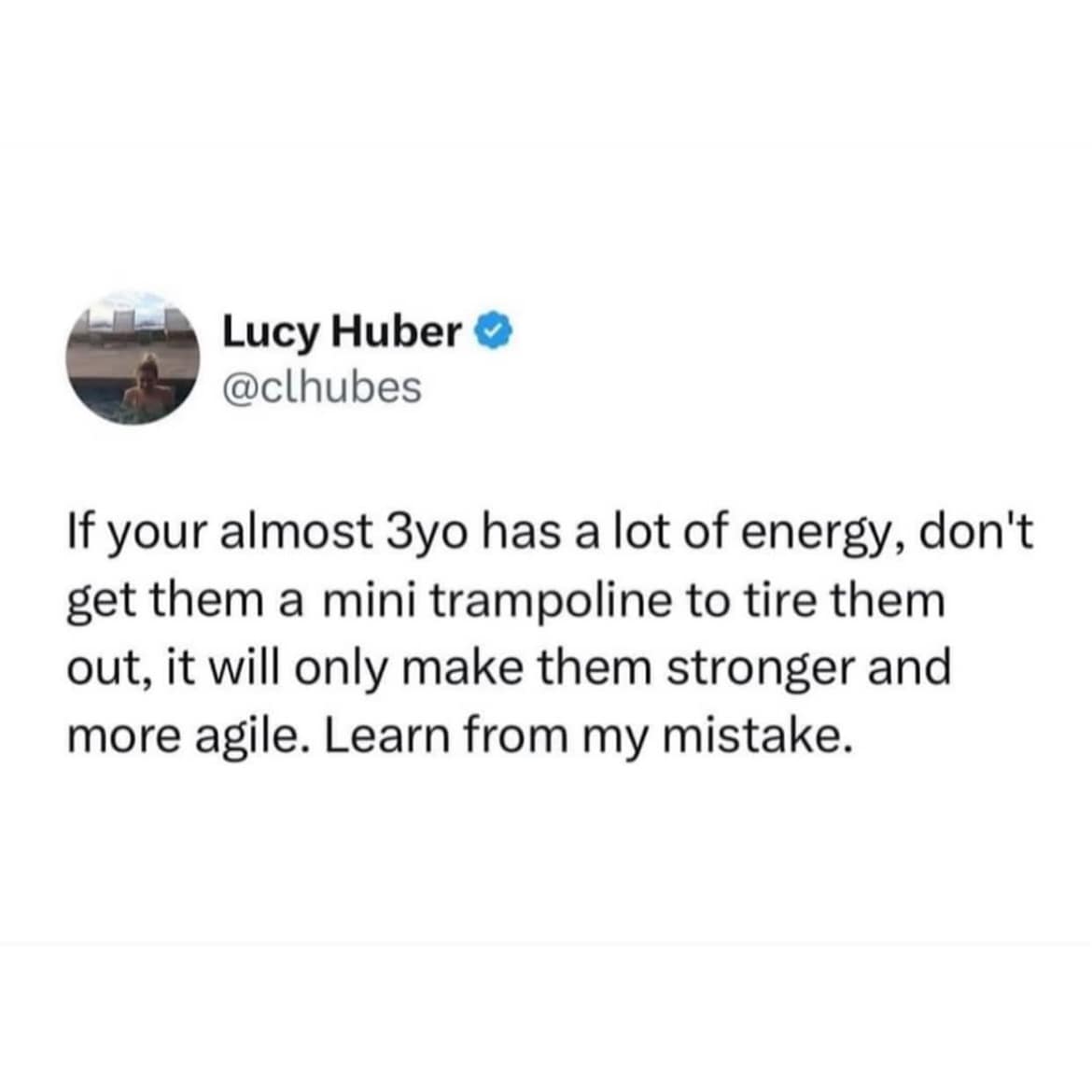 Lucy Huber • @clhubes If your almost 3yo has a lot of energy, don't get them a mini trampoline to tire them out, it will only make them stronger and more agile. Learn from my mistake.