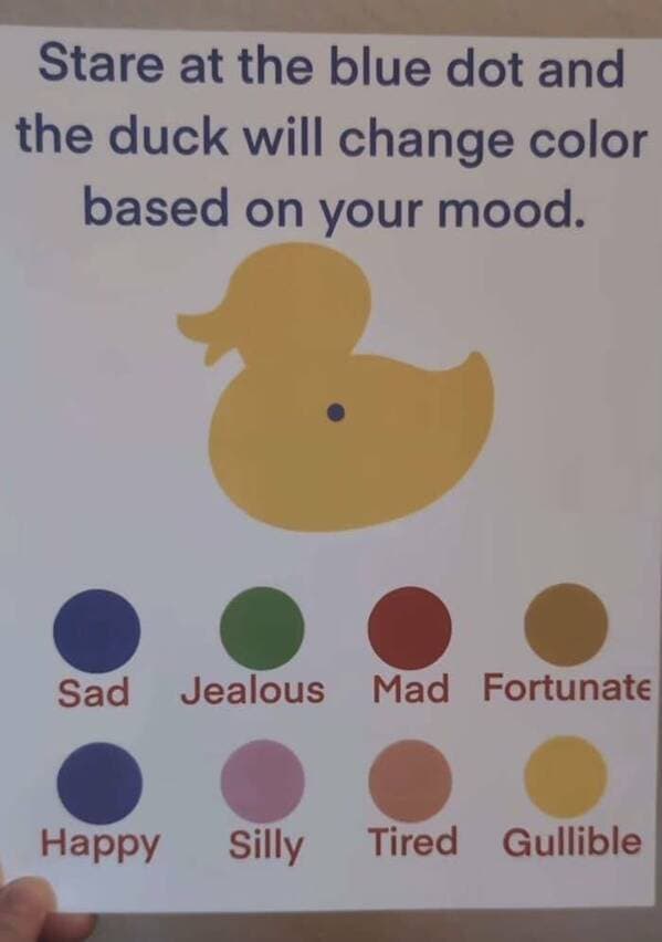 Stare at the blue dot and the duck will change color based on your mood. Sad Jealous Mad Fortunate Happy Silly Tired Gullible