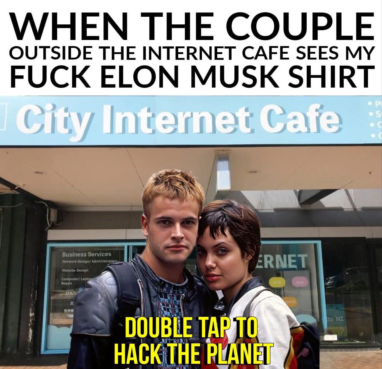 WHEN THE COUPLE OUTSIDE THE INTERNET CAFE SEES MY FUCK ELON MUSK SHIRT City Internet Cafe Business Services Network Desion/ Administratio Website Deston: Computer/Lapton Repair ERNET DOUBLE TAP TO HACK THE PLANET