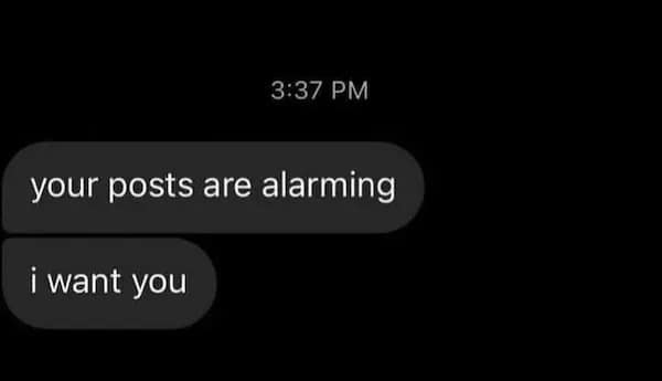 3:37 PM your posts are alarming i want you