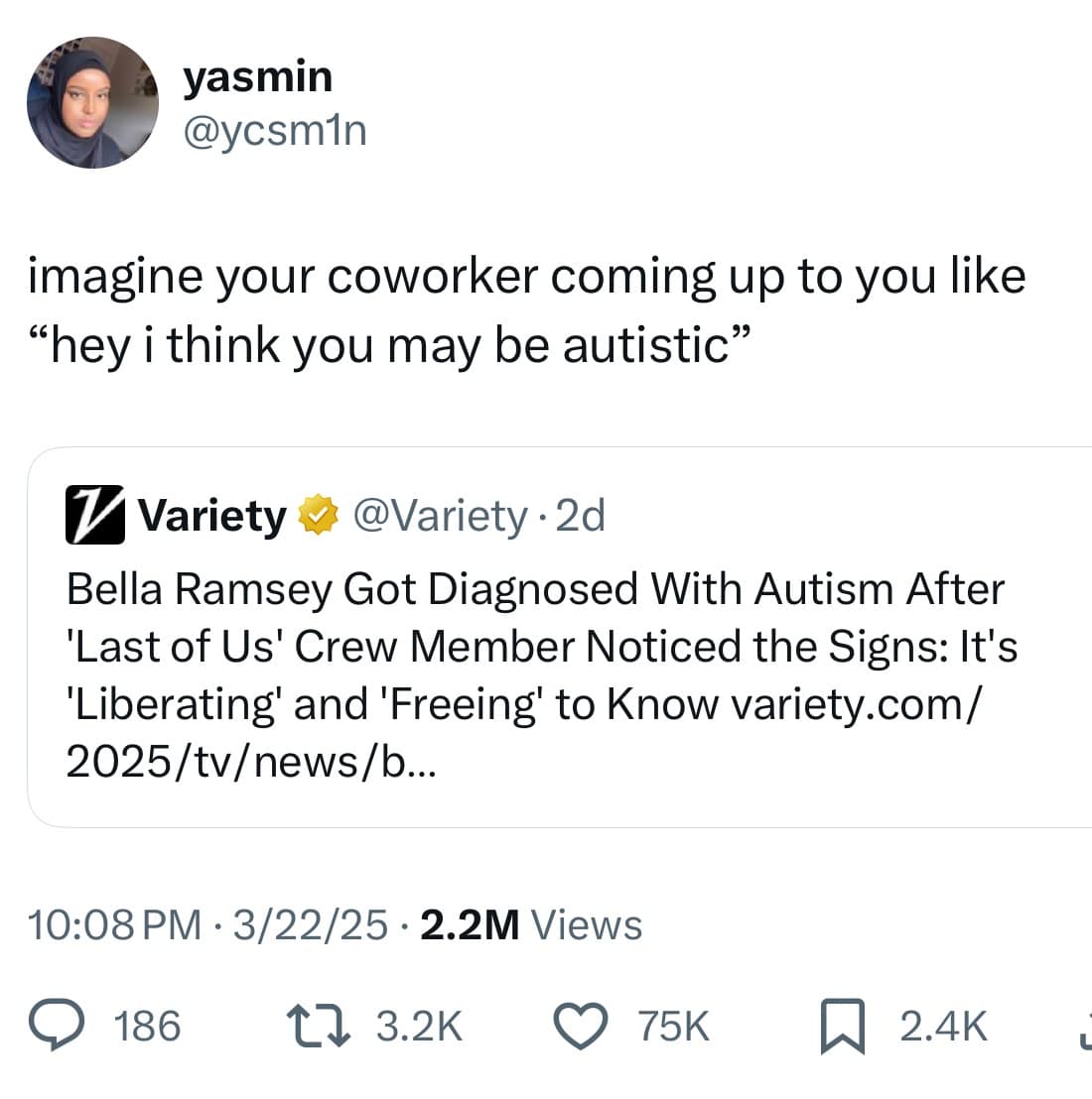yasmin @ycsmin imagine your coworker coming up to you like "hey i think you may be autistic" 7 Variety & @Variety.2d Bella Ramsey Got Diagnosed With Autism After 'Last of Us' Crew Member Noticed the Signs: It's 'Liberating' and 'Freeing' to Know variety.com/ 2025/tv/news/b. 10:08 PM • 3/22/25 • 2.2M Views © 186 17 3.2K © 75K ^ 2.4K