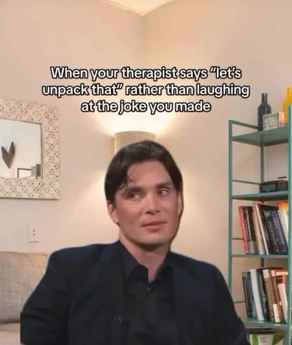 When your therapist says "let's unpack that rather than laughing at thejoke you made
