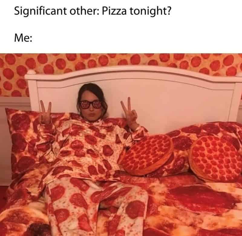 Significant other: Pizza tonight? Me:
