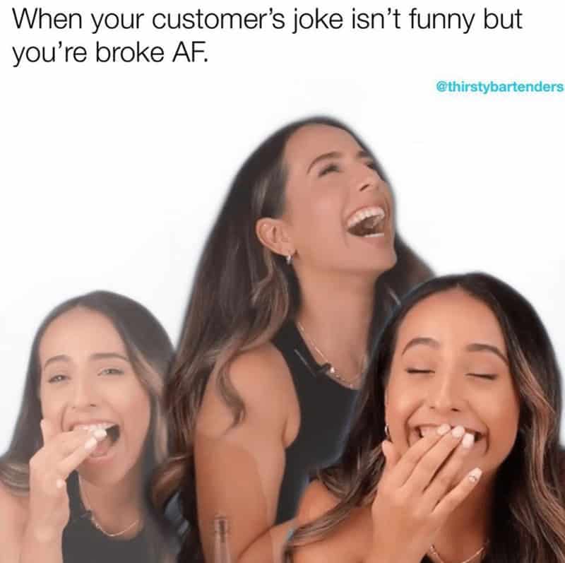 When your customer's joke isn't funny but you're broke AF.
