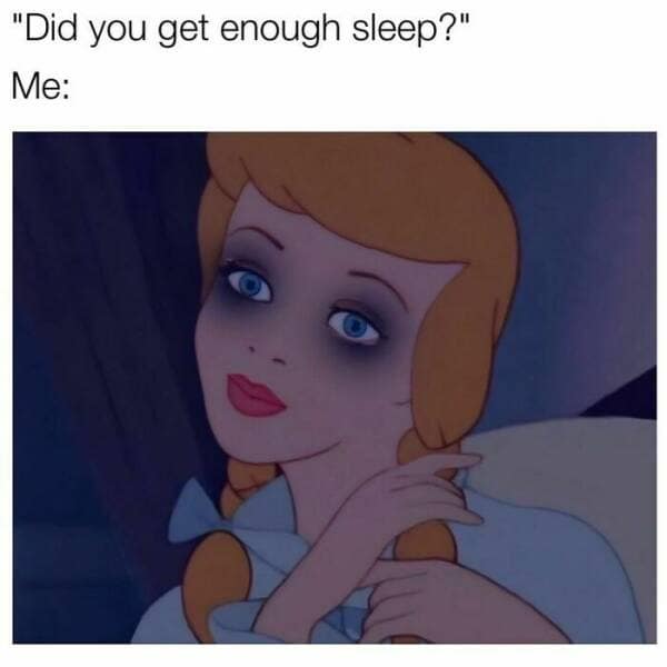 "Did you get enough sleep?" Me: