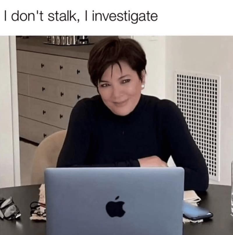 don't stalk, I investigate
