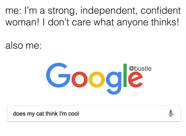 me: I'm a strong, independent, confident woman! I don't care what anyone thinks! also me: