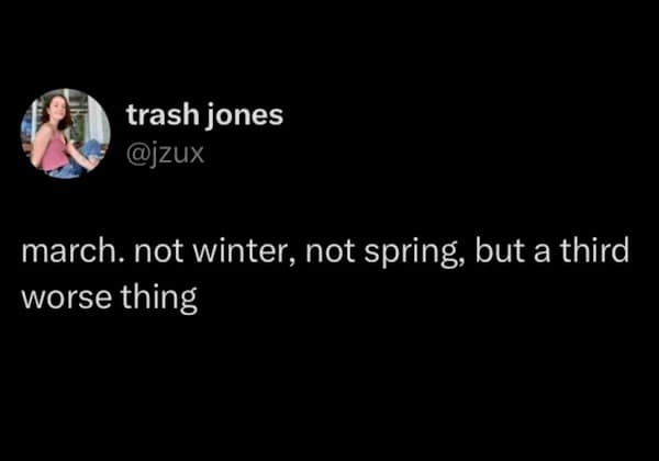 march. not winter, not spring, but a third worse thing