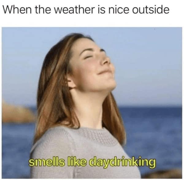 When the weather is nice outside smells like daydrinking