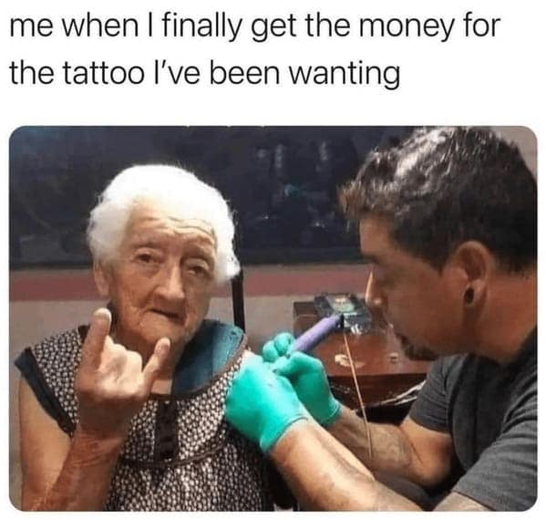 me when I finally get the money for the tattoo l've been wanting