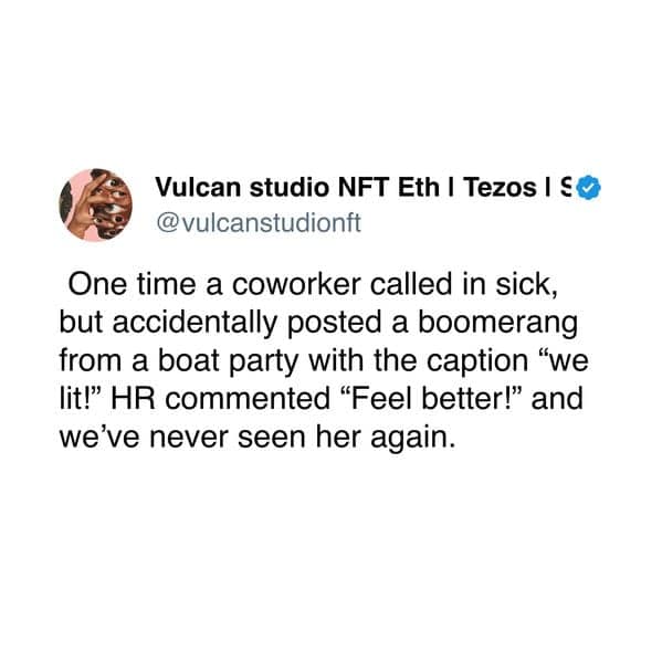 One time a coworker called in sick, but accidentally posted a boomerang from a boat party with the caption "we lit!" HR commented "Feel better!" and we've never seen her again.