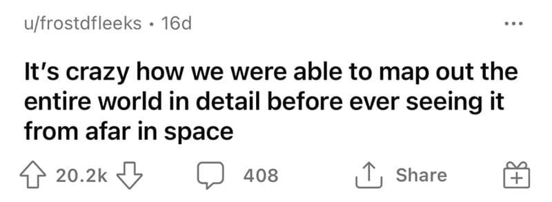 It's crazy how we were able to map out the entire world in detail before ever seeing it from afar in space