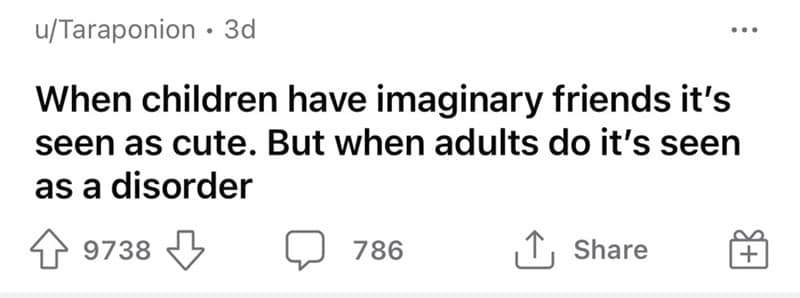 When children have imaginary friends it's seen as cute. But when adults do it's seen as a disorder