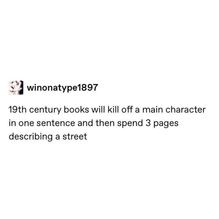 19th century books will kill off a main character in one sentence and then spend 3 pages describing a street