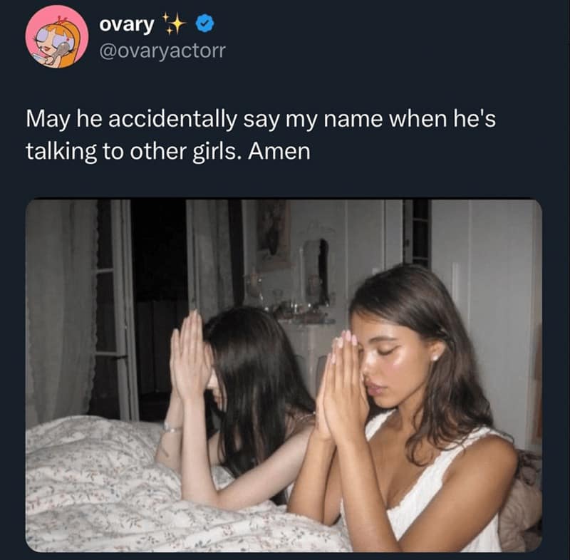 May he accidentally say my name when he's talking to other girls. Amen