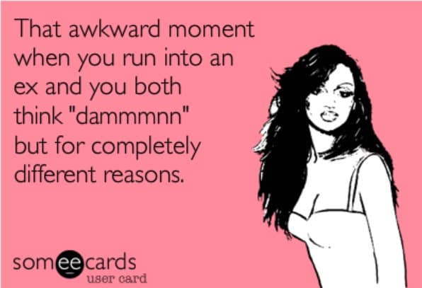 That awkward moment when you run into an ex and you both think "dammmnn" but for completely different reasons.