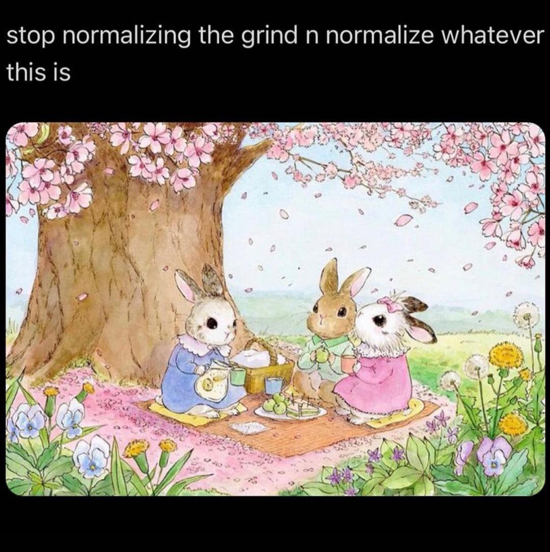 stop normalizing the grind n normalize whatever this is