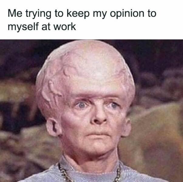 Me trying to keep my opinion to myself at work