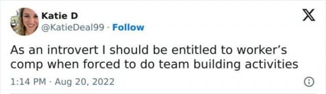 • Katie D @KatieDeal99 • Follow As an introvert I should be entitled to worker's comp when forced to do team building activities 1:14 PM • Aug 20, 2022