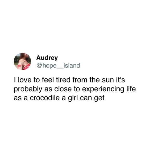 Audrey @hope island I love to feel tired from the sun it's probably as close to experiencing life as a crocodile a girl can get