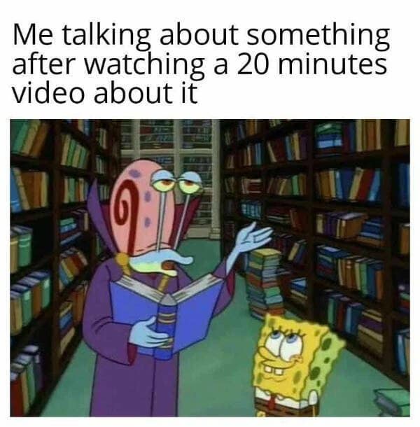 Me talking about something after watching a 20 minutes video about it spongebob meme