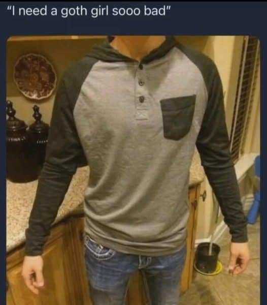 "I need a goth girl sooo bad"