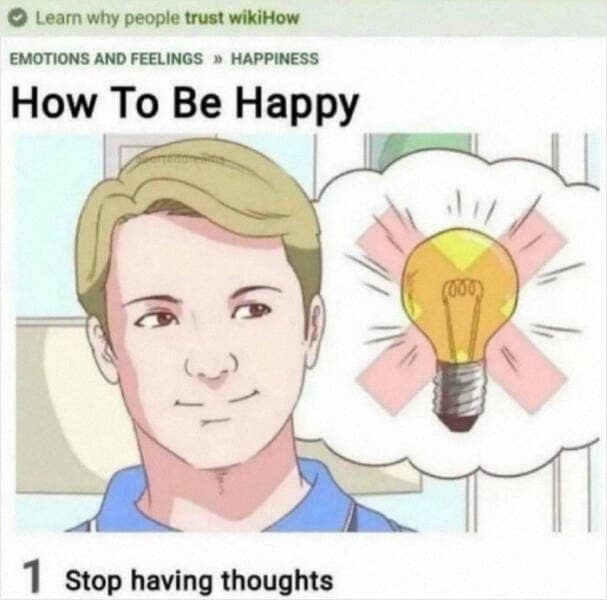 © Learn why people trust wikilow EMOTIONS AND FEELINGS » HAPPINESS How To Be Happy 1 Stop having thoughts