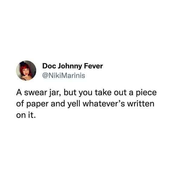 Doc Johnny Fever @NikiMarinis A swear jar, but you take out a piece of paper and yell whatever's written on it.