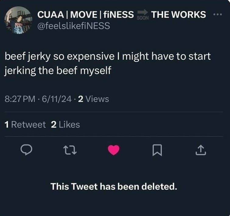 CUAA | MOVE I fiNESS SOON THE WORKS @feelslikefiNESS beef jerky so expensive I might have to start jerking the beef myself 8:27 PM • 6/11/24 • 2 Views 1 Retweet 2 Likes 17 This Tweet has been deleted.
