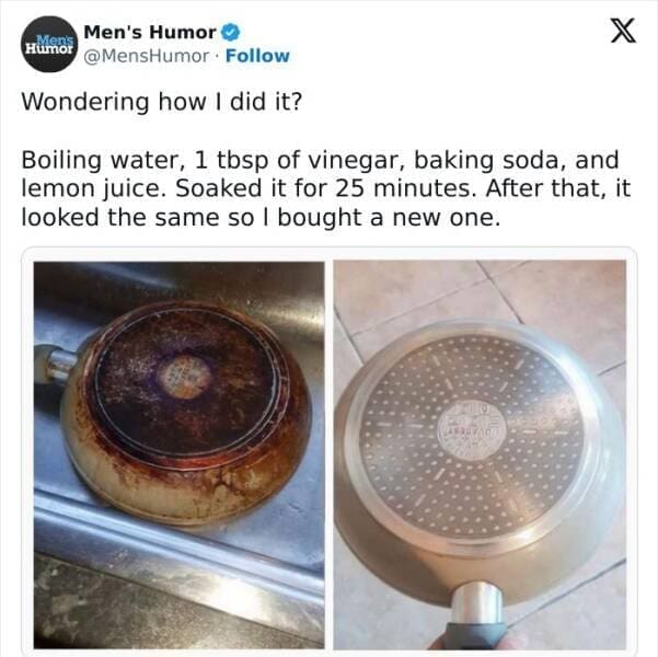 Men's Humor O (Húror @MensHumor • Follow X Wondering how I did it? Boiling water, 1 tbsp of vinegar, baking soda, and lemon juice. Soaked it for 25 minutes. After that, it looked the same so I bought a new one.