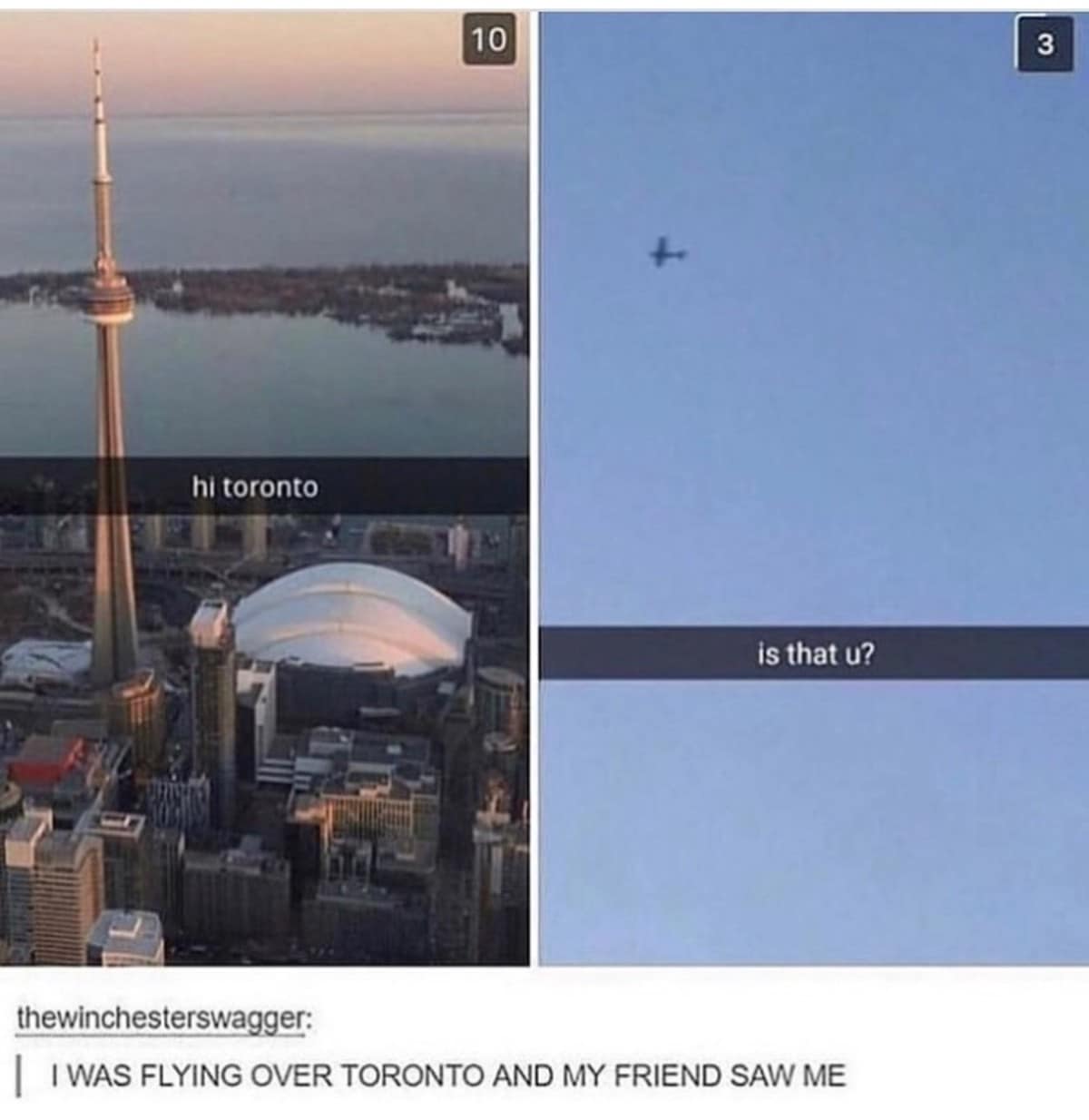 10 3 hi toronto is that u? thewinchesterswagger: IWAS FLYING OVER TORONTO AND MY FRIEND SAW ME