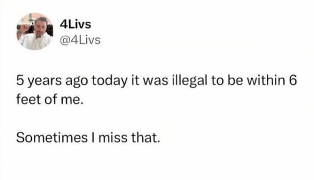 4Livs @4Livs 5 years ago today it was illegal to be within 6 feet of me. Sometimes I miss that.