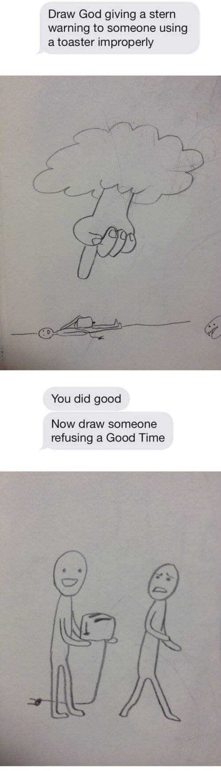 Draw God giving a stern warning to someone using a toaster improperly You did good Now draw someone refusing a Good Time IT