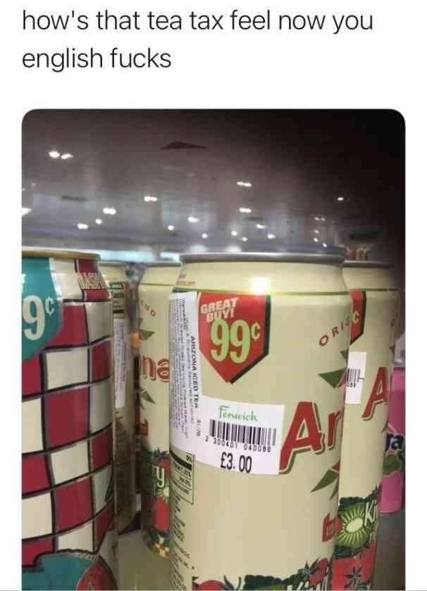 how's that tea tax feel now you english fucks 99° £3.00 Ar